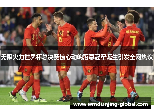 无限火力世界杯总决赛惊心动魄落幕冠军诞生引发全网热议